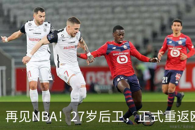 再见NBA！27岁后卫，正式重返欧洲！