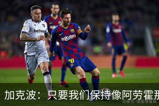 加克波：只要我们保持像阿劳霍那样的拼搏心态，前景一定光明