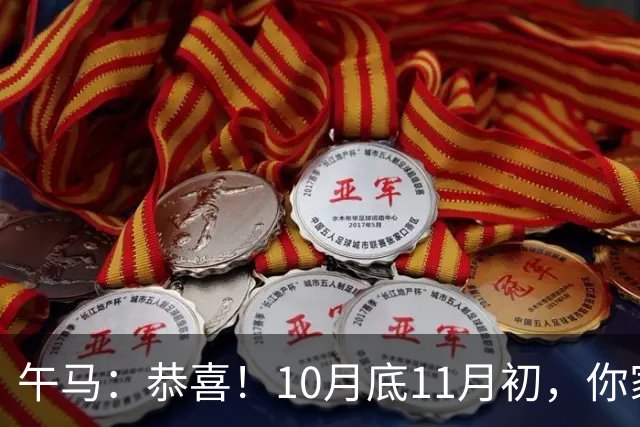 午马：恭喜！10月底11月初，你家天降三喜，第2喜最令人羡慕！