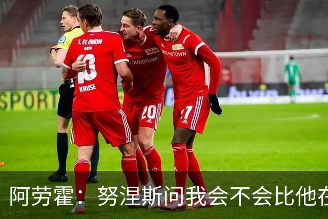 阿劳霍：努涅斯问我会不会比他在利物浦进更多球