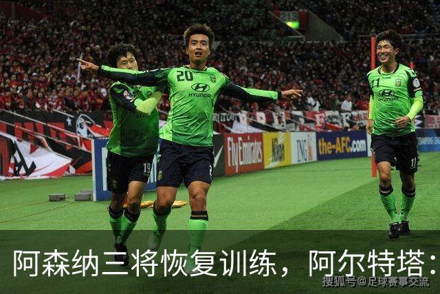 阿森纳三将恢复训练，阿尔特塔：若一切正常即可出战利物浦