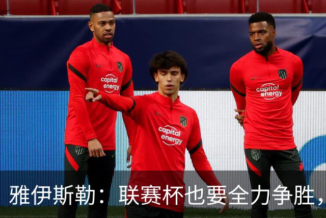 雅伊斯勒：联赛杯也要全力争胜，会尽可能派出最强阵容
