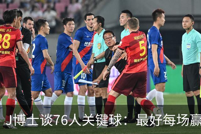 J博士谈76人关键球：最好每场赢20分，就不用打到最后